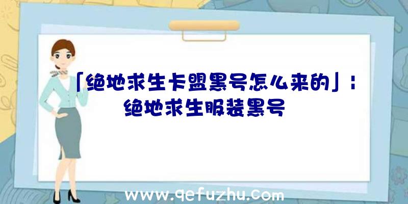 「绝地求生卡盟黑号怎么来的」|绝地求生服装黑号